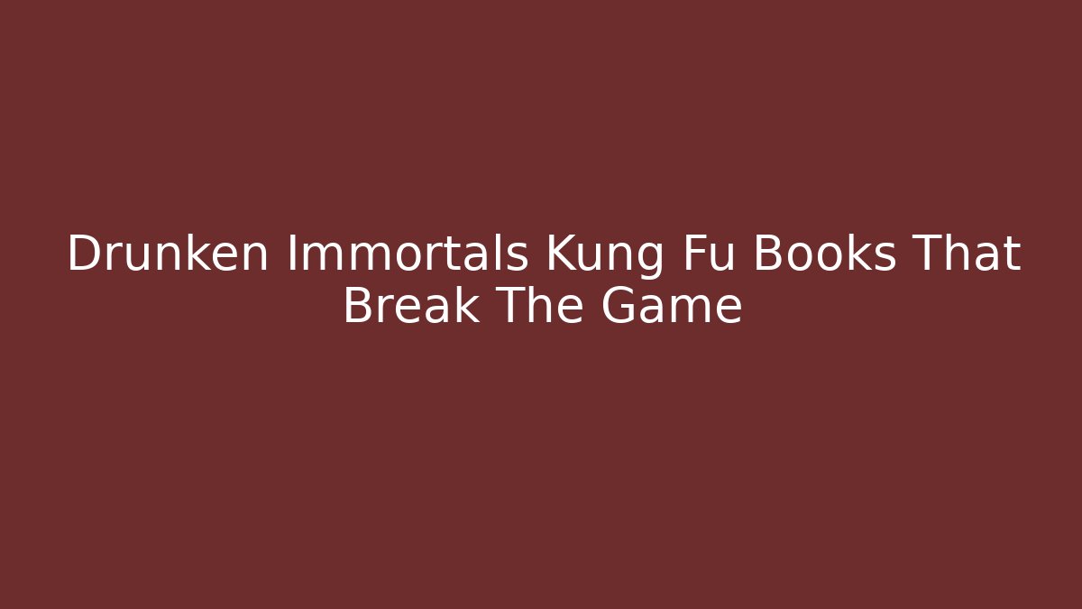 Drunken Immortals Kung Fu Books That Break The Game