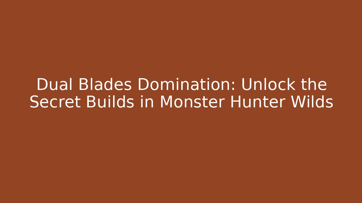Dual Blades Domination: Unlock the Secret Builds in Monster Hunter Wilds