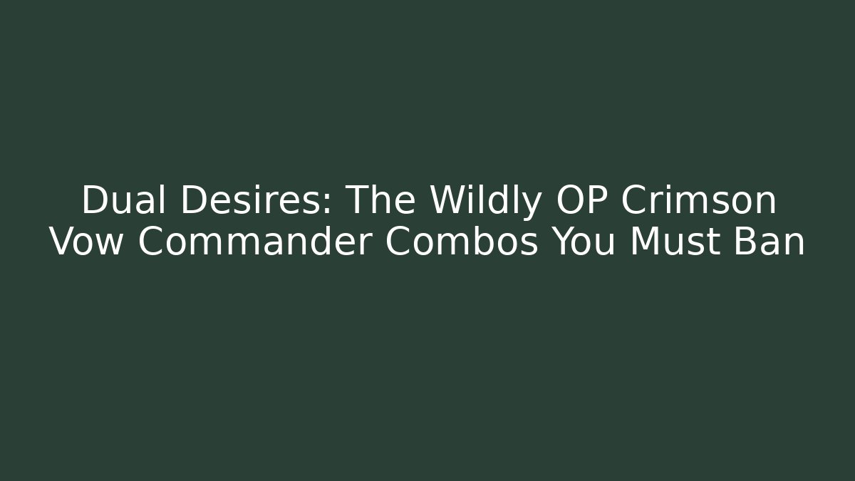 Dual Desires: The Wildly OP Crimson Vow Commander Combos You Must Ban