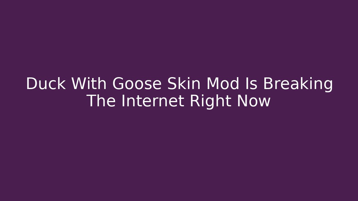 Duck With Goose Skin Mod Is Breaking The Internet Right Now