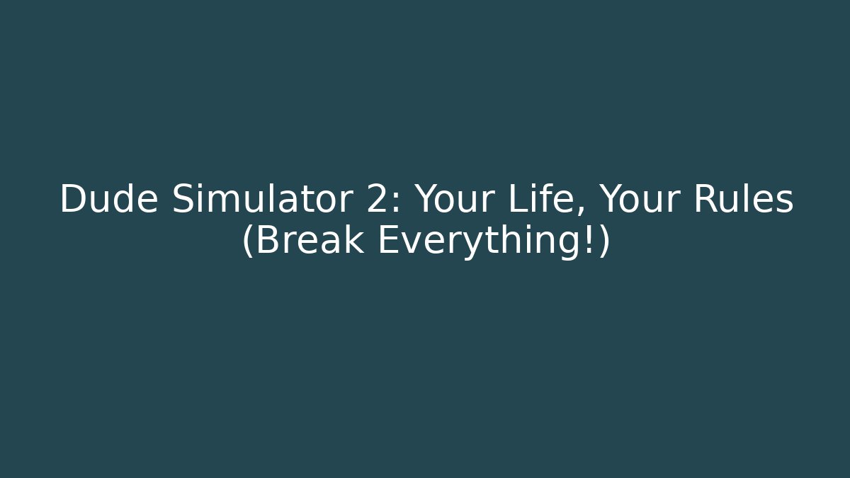 Dude Simulator 2: Your Life, Your Rules (Break Everything!)