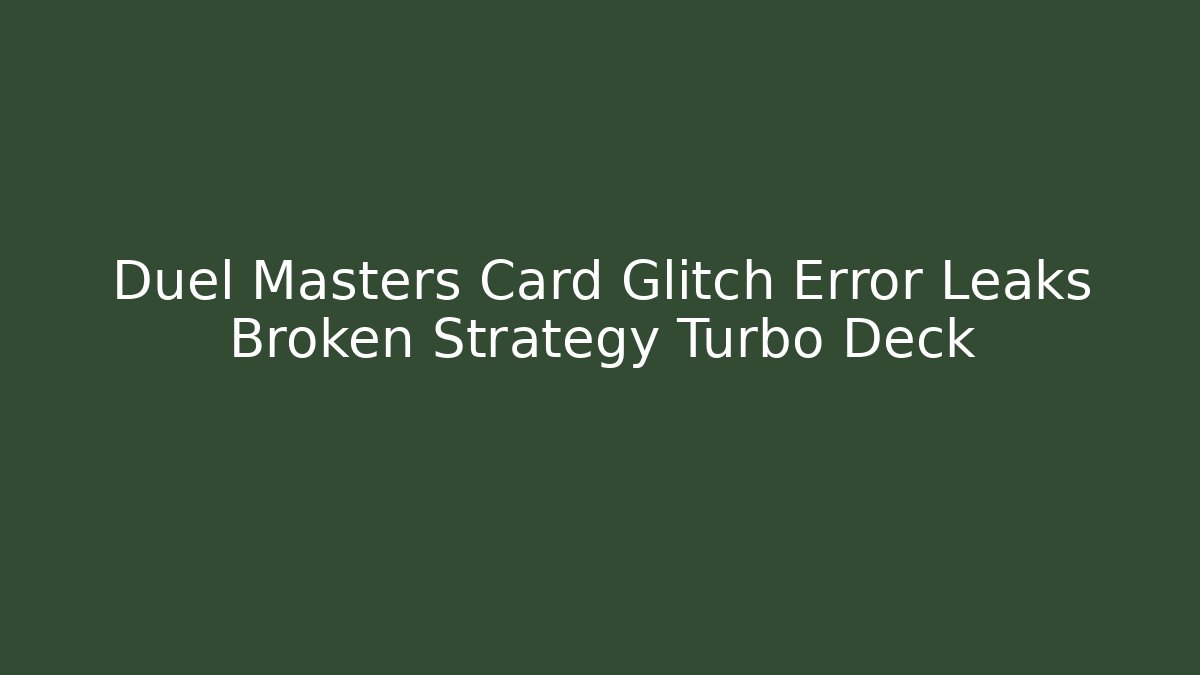 Duel Masters Card Glitch Error Leaks Broken Strategy Turbo Deck - Método de Aprovação