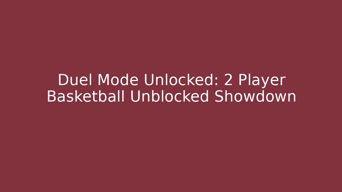 Duel Mode Unlocked: 2 Player Basketball Unblocked Showdown