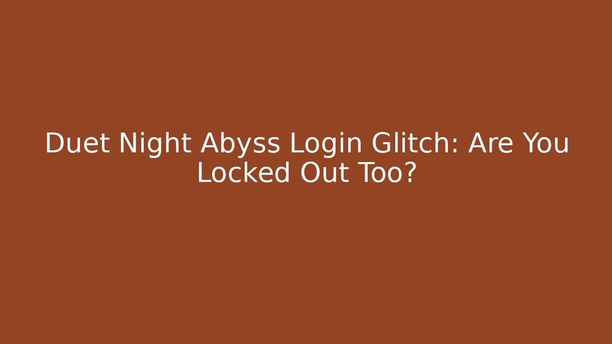 Duet Night Abyss Login Glitch: Are You Locked Out Too?