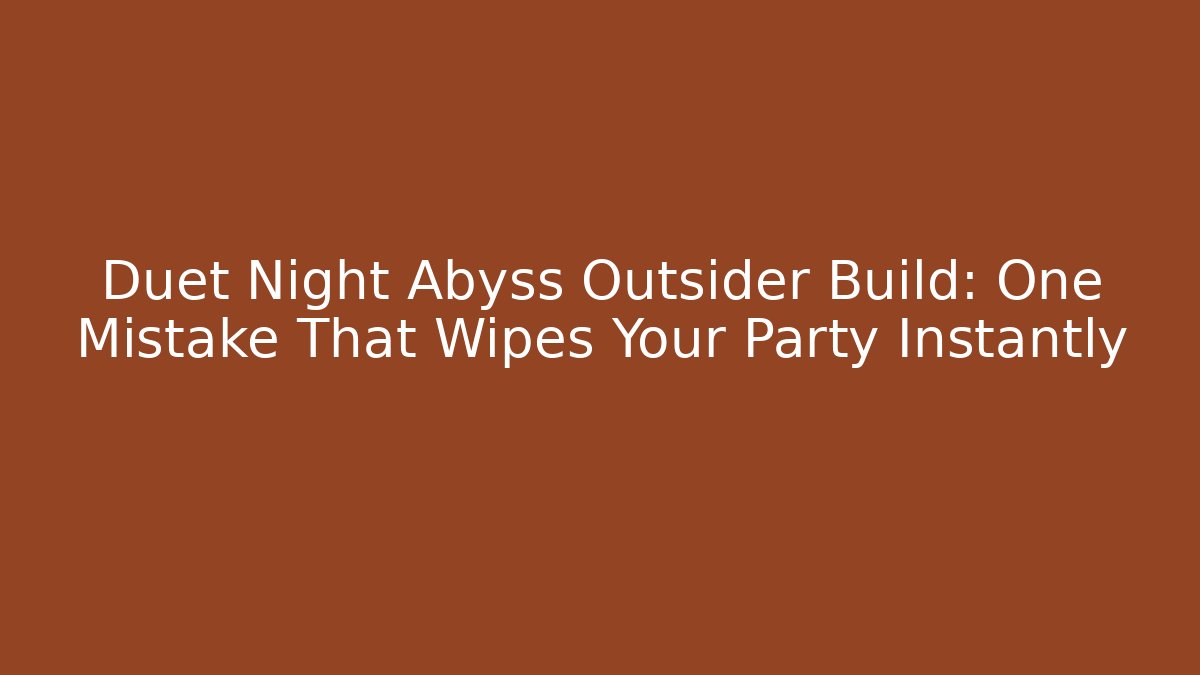 Duet Night Abyss Outsider Build: One Mistake That Wipes Your Party Instantly