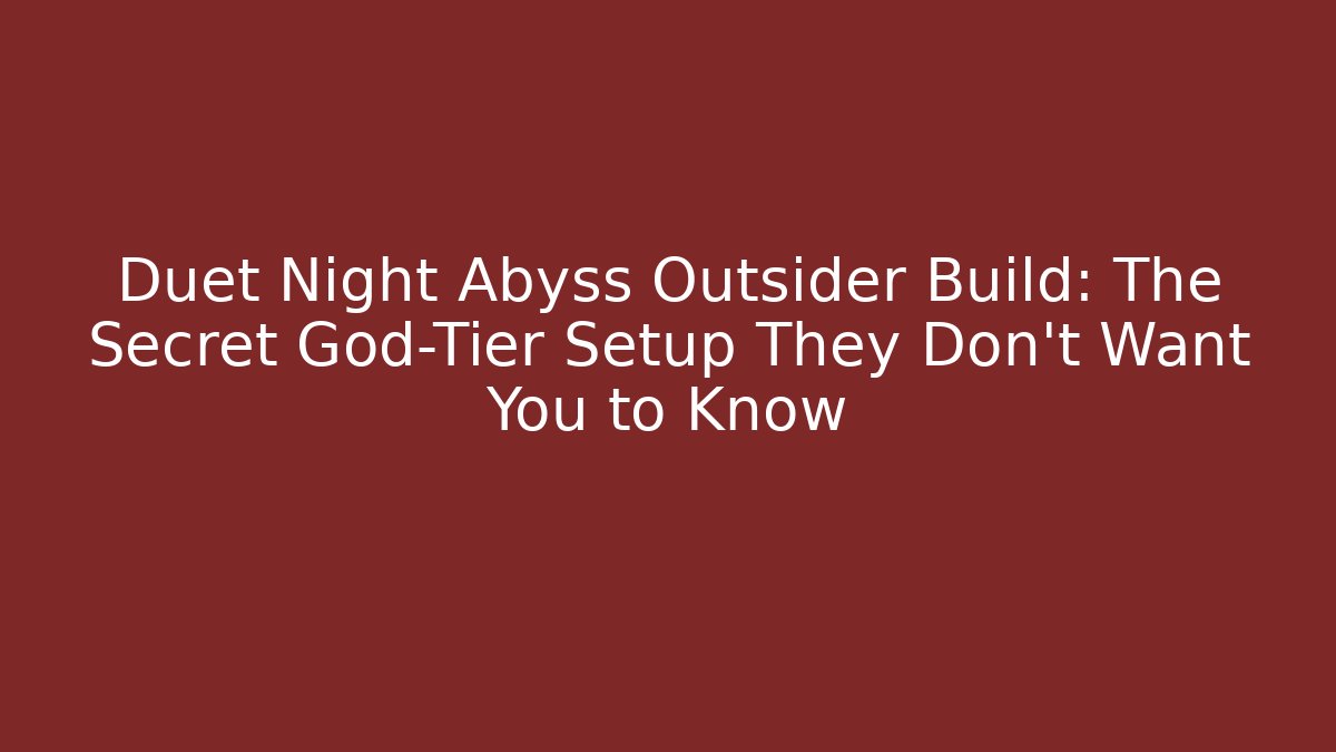 Duet Night Abyss Outsider Build: The Secret God-Tier Setup They Don’t Want You to Know
