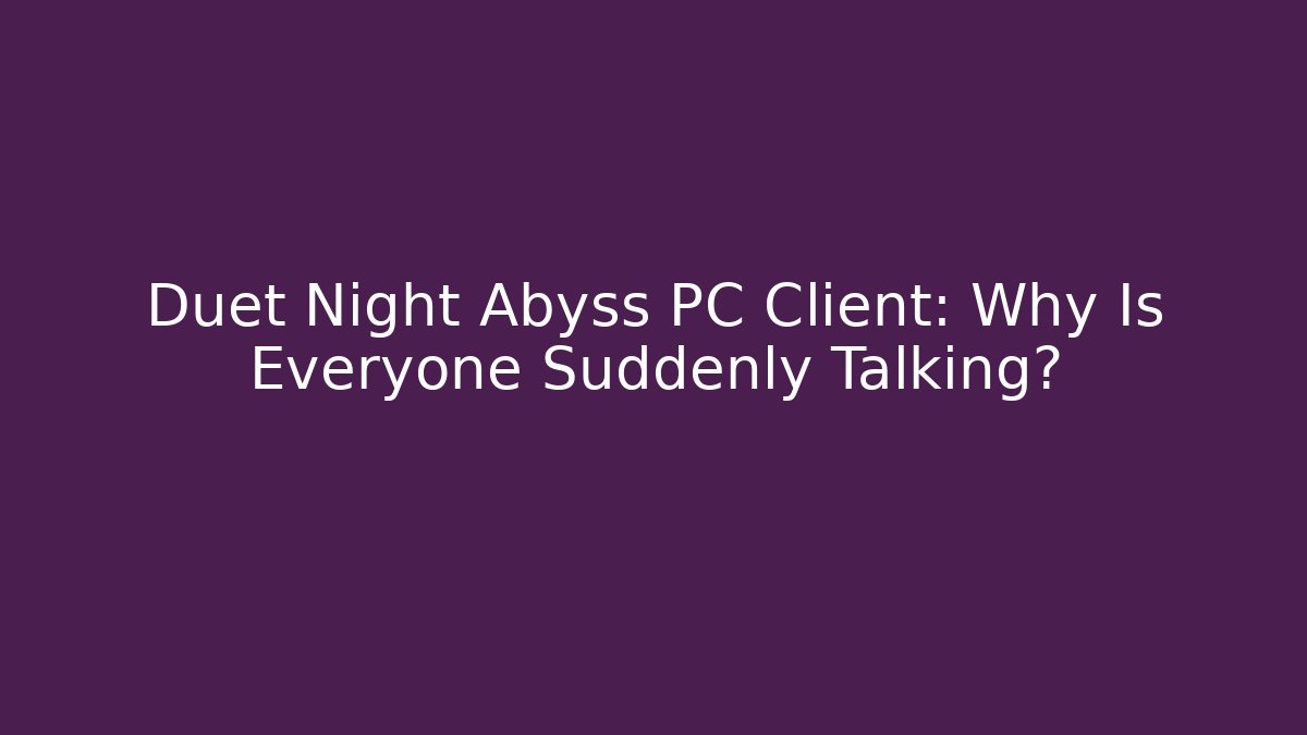 Duet Night Abyss PC Client: Why Is Everyone Suddenly Talking? - Método de Aprovação
