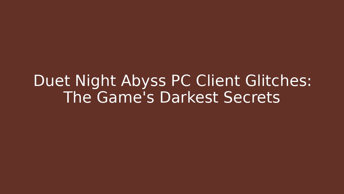 Duet Night Abyss PC Client Glitches: The Game's Darkest Secrets