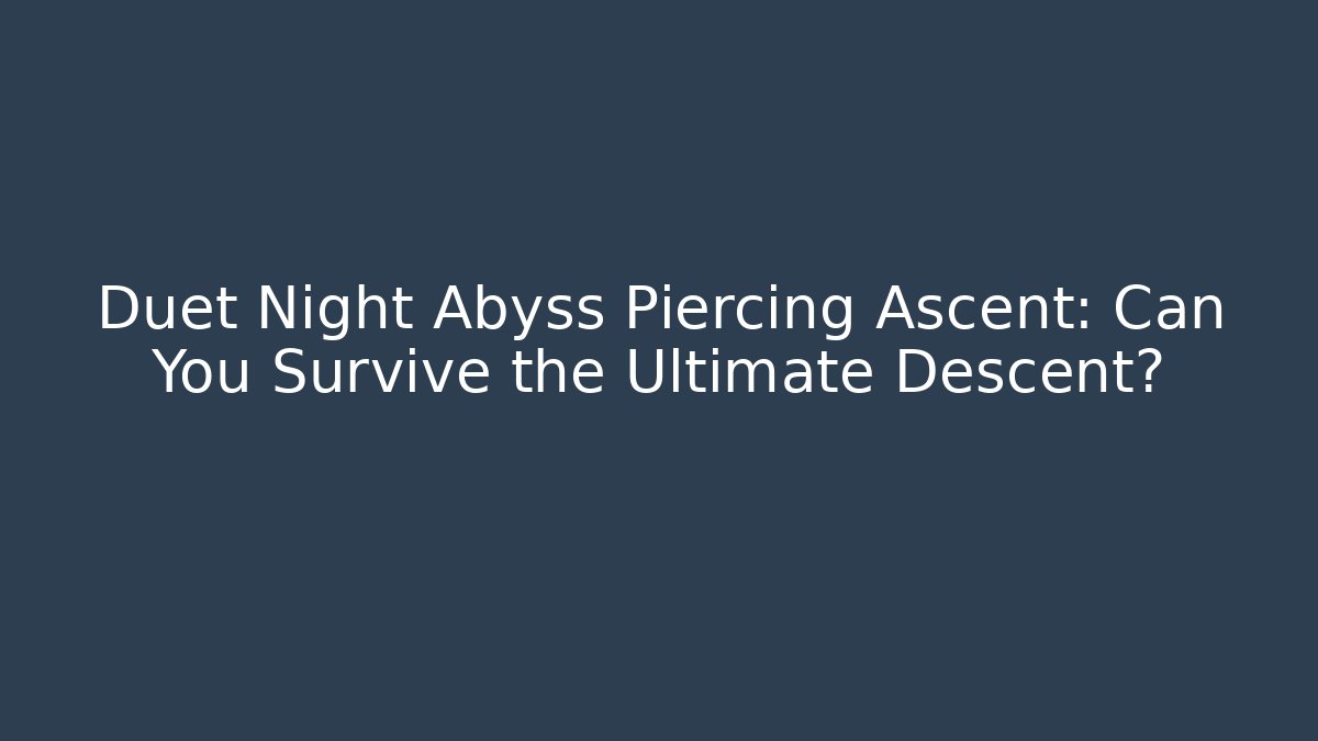 Duet Night Abyss Piercing Ascent: Can You Survive the Ultimate Descent?