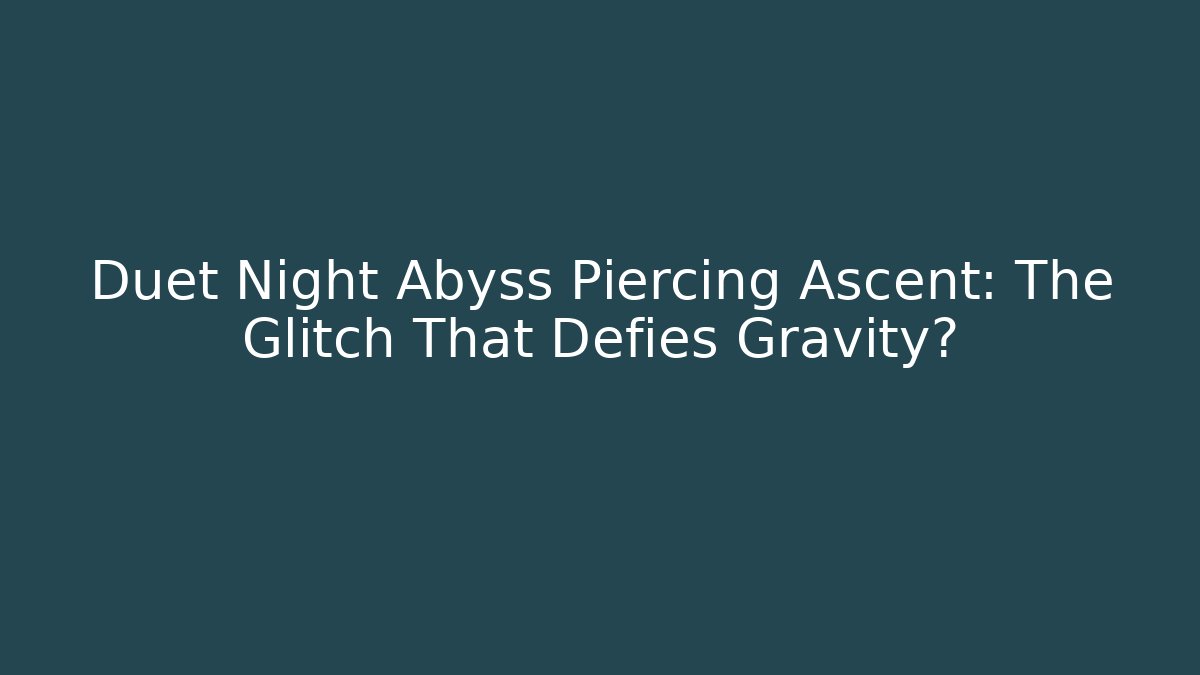 Duet Night Abyss Piercing Ascent: The Glitch That Defies Gravity?