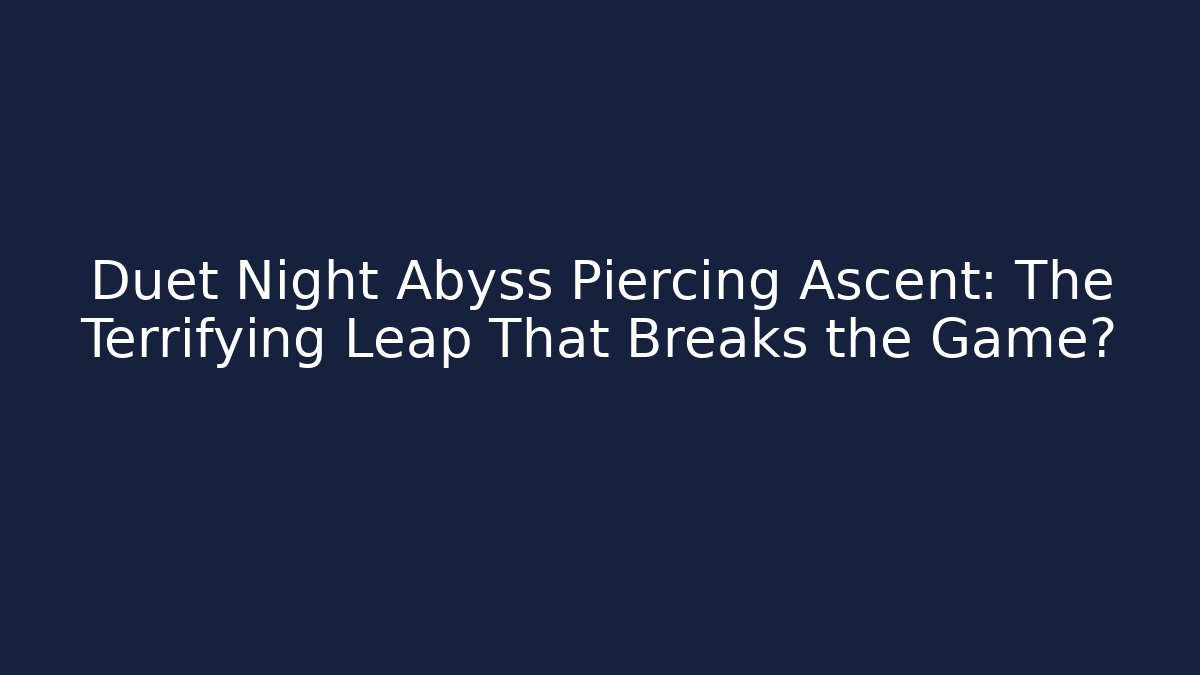 Duet Night Abyss Piercing Ascent: The Terrifying Leap That Breaks the Game?