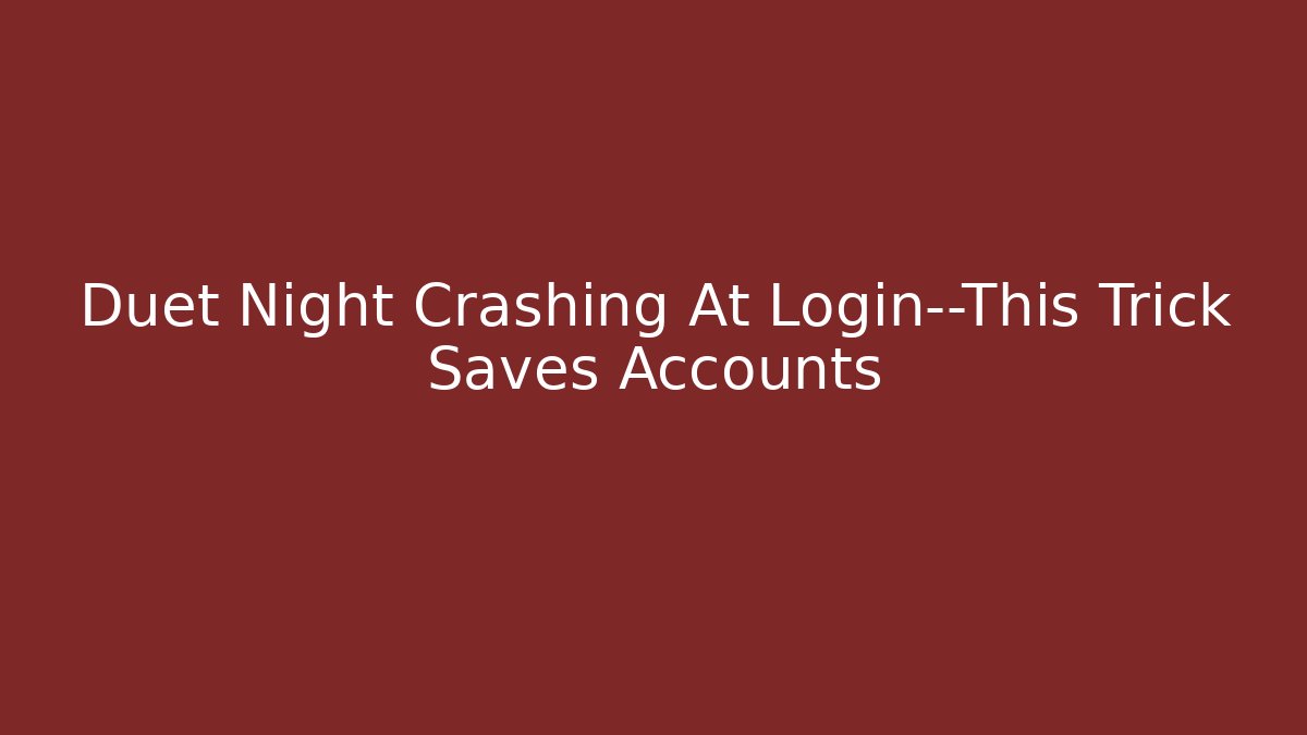 Duet Night Crashing At Login—This Trick Saves Accounts
