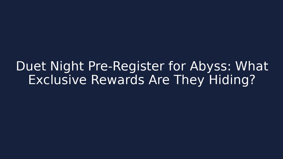Duet Night Pre-Register for Abyss: What Exclusive Rewards Are They Hiding?