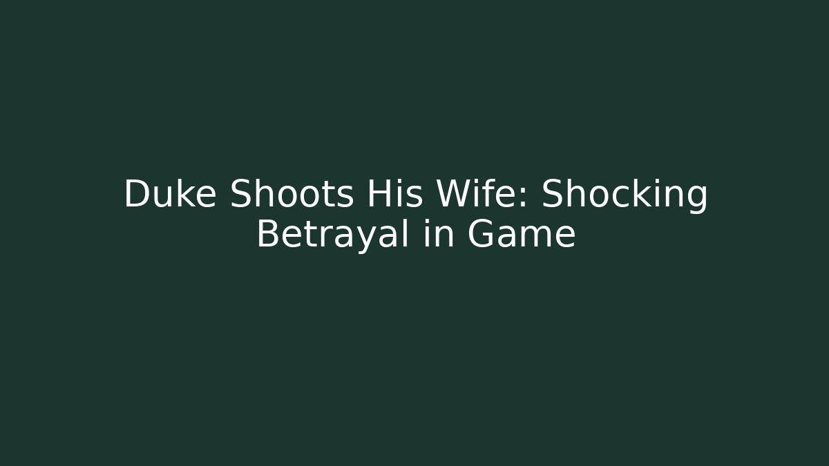 Duke Shoots His Wife: Shocking Betrayal in Game