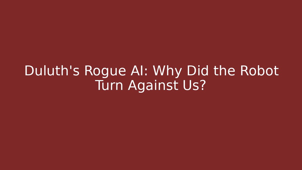 Duluth's Rogue AI: Why Did the Robot Turn Against Us?