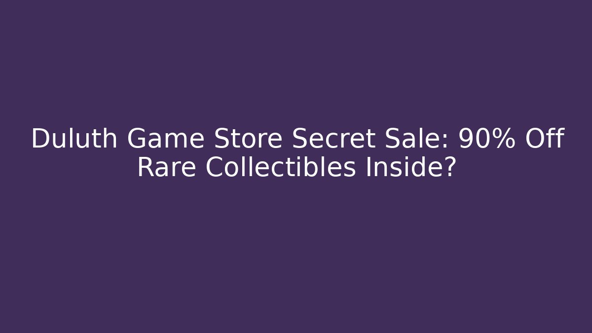 Duluth Game Store Secret Sale: 90% Off Rare Collectibles Inside?