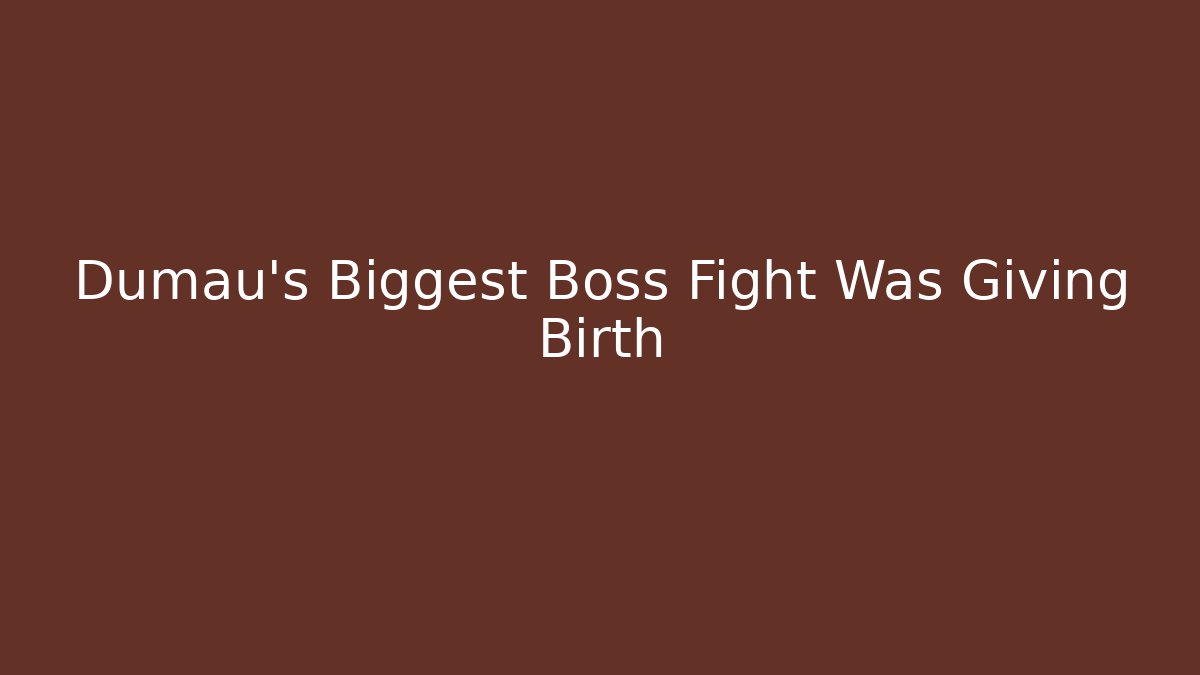 Dumau's Biggest Boss Fight Was Giving Birth