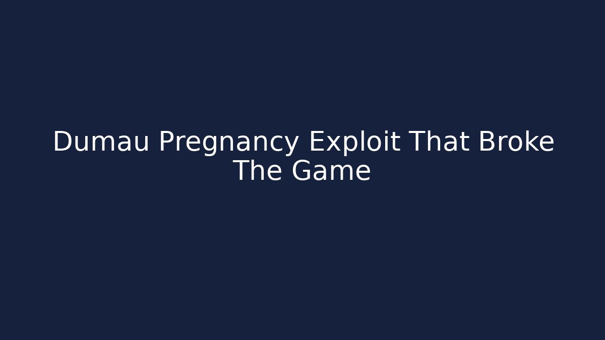 Dumau Pregnancy Exploit That Broke The Game