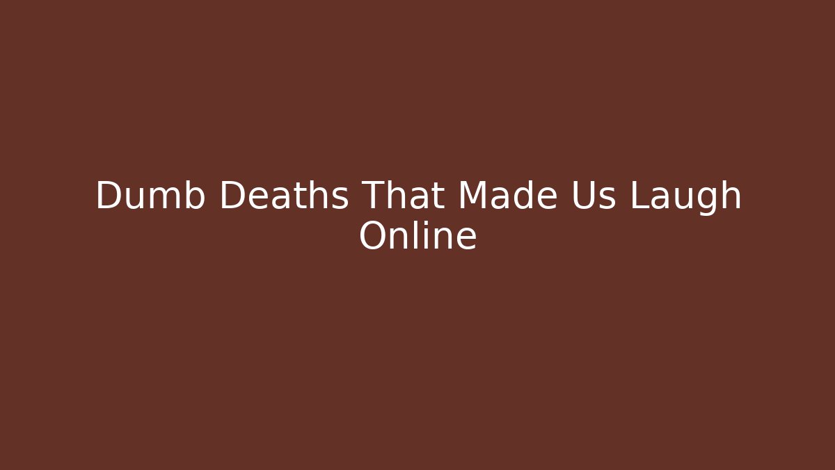 Dumb Deaths That Made Us Laugh Online