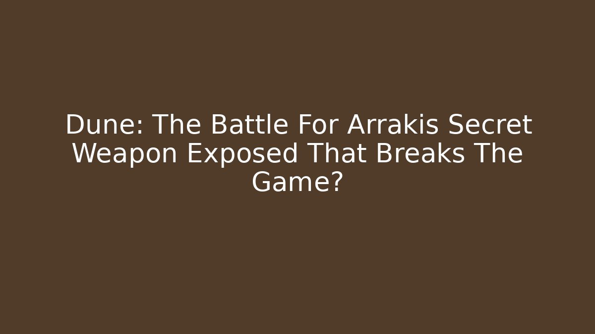 Dune: The Battle For Arrakis Secret Weapon Exposed That Breaks The Game?