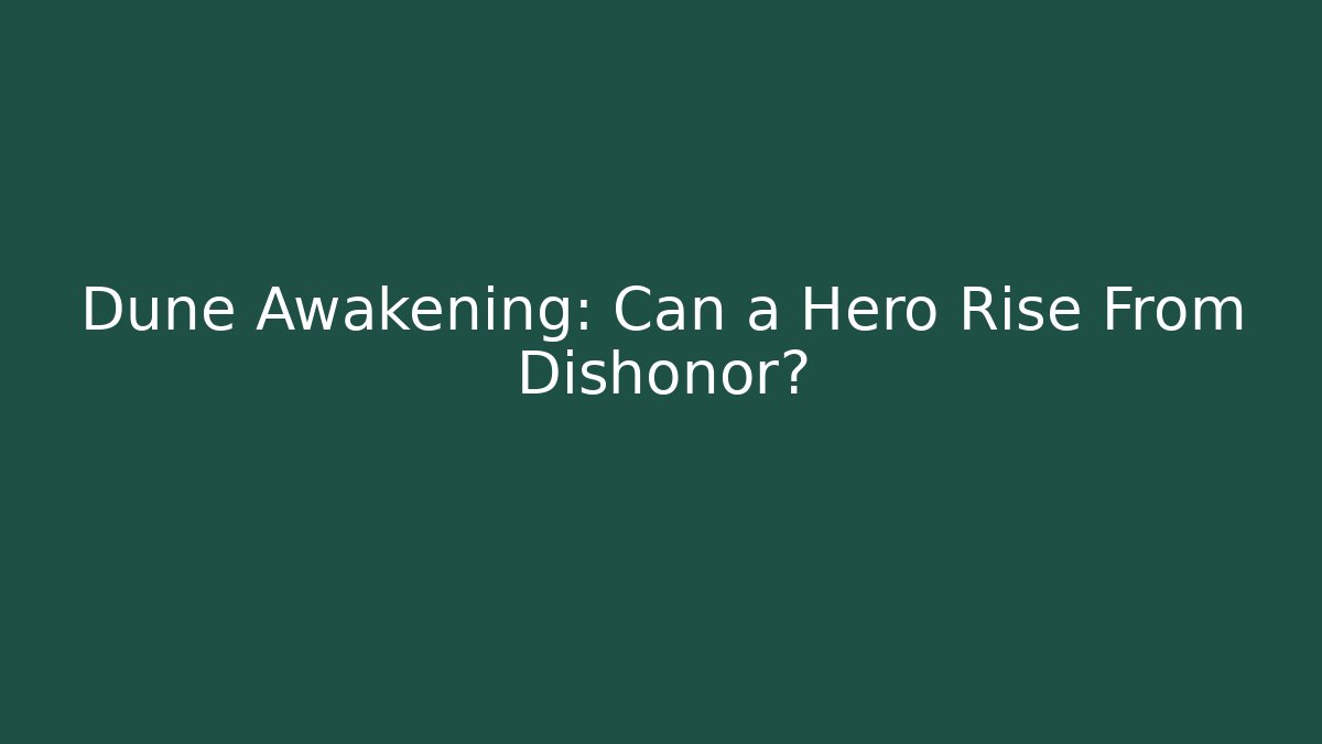 Dune Awakening: Can a Hero Rise From Dishonor?