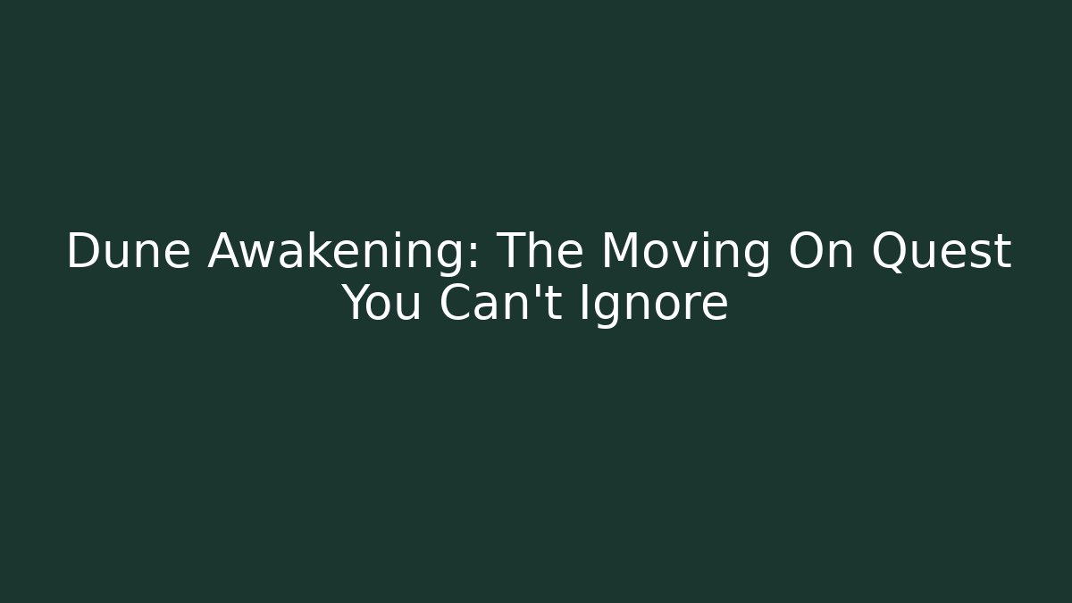 Dune Awakening: The Moving On Quest You Can't Ignore