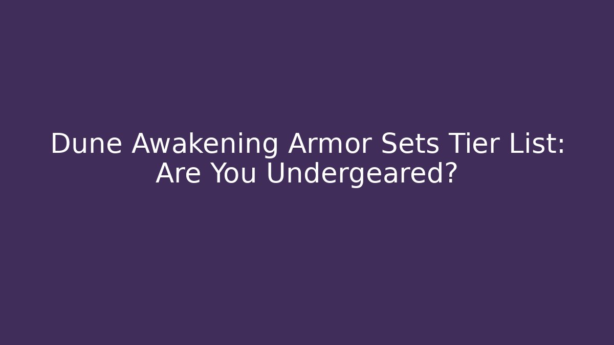 Dune Awakening Armor Sets Tier List: Are You Undergeared?
