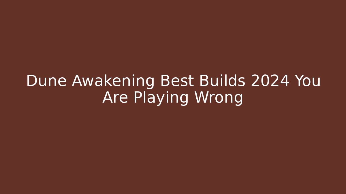 Dune Awakening Best Builds 2024 You Are Playing Wrong