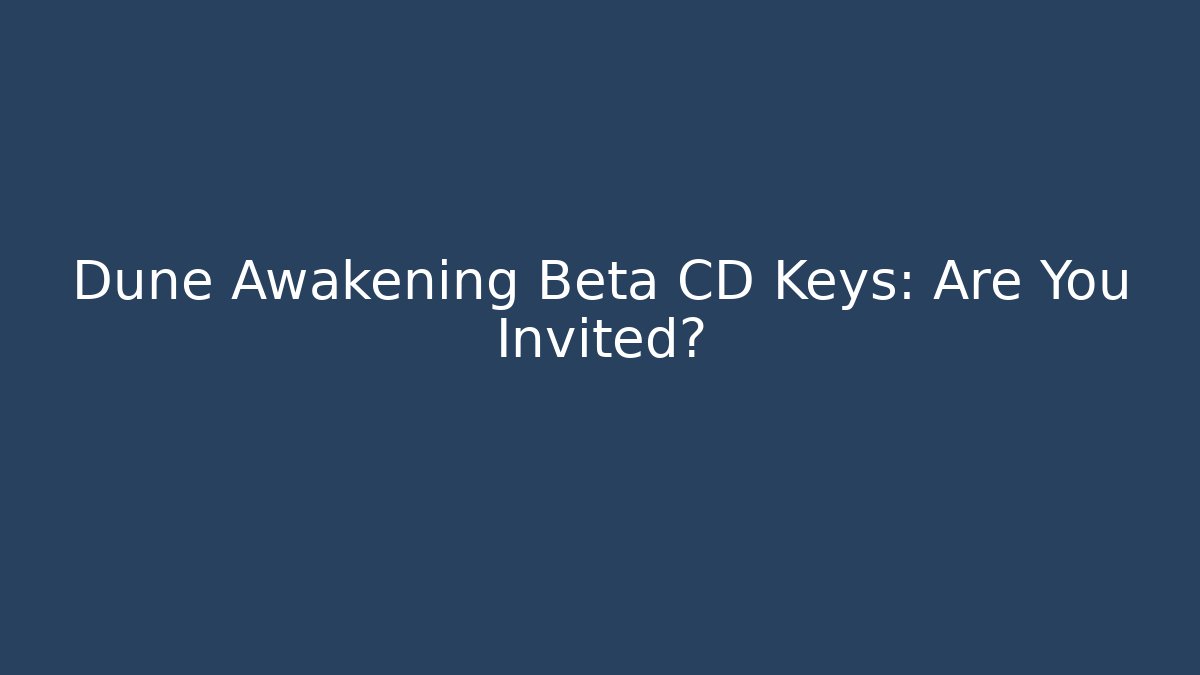 Dune Awakening Beta CD Keys: Are You Invited?