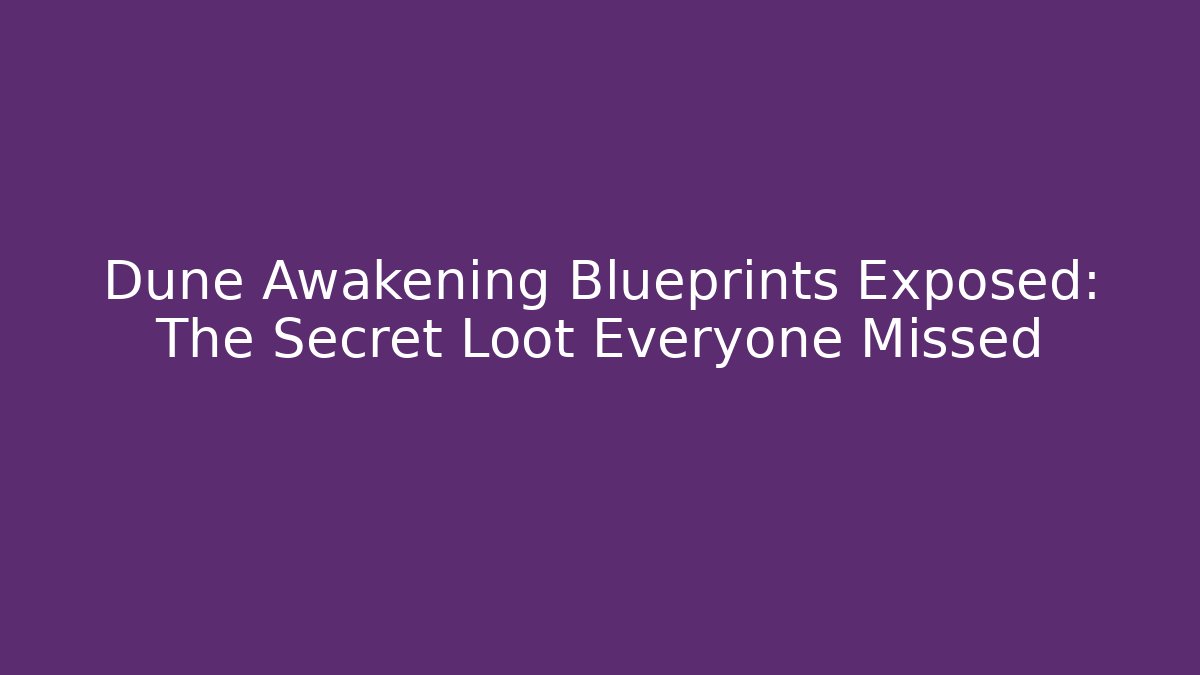 Dune Awakening Blueprints Exposed: The Secret Loot Everyone Missed