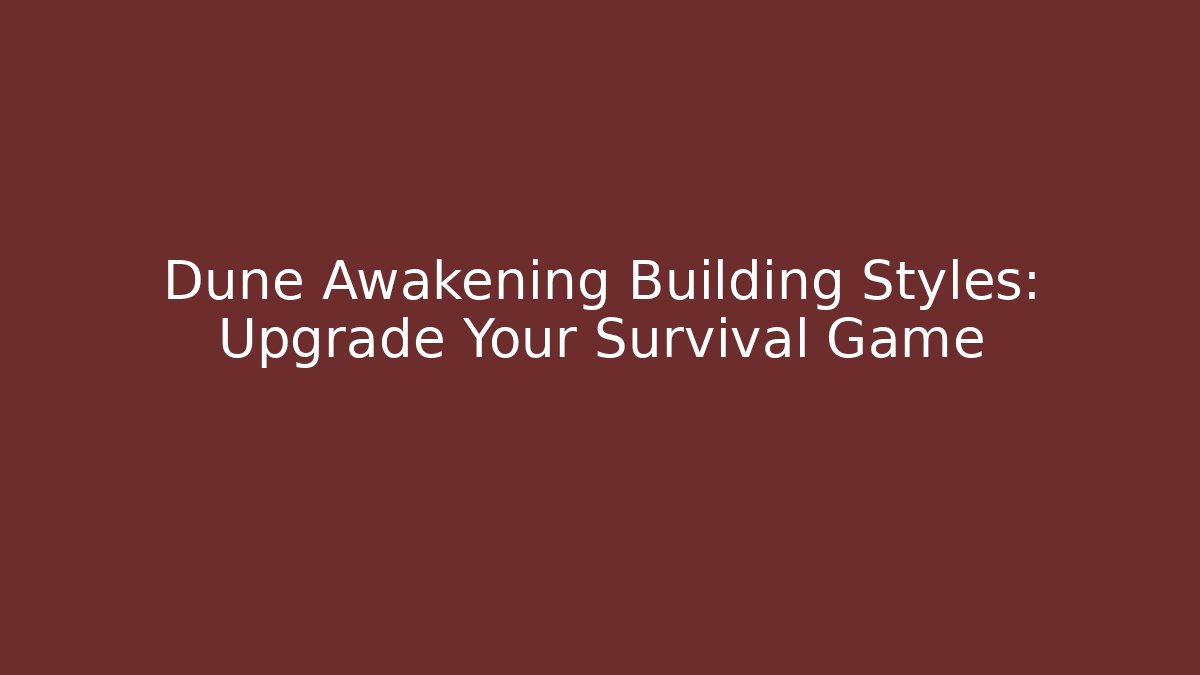 Dune Awakening Building Styles: Upgrade Your Survival Game