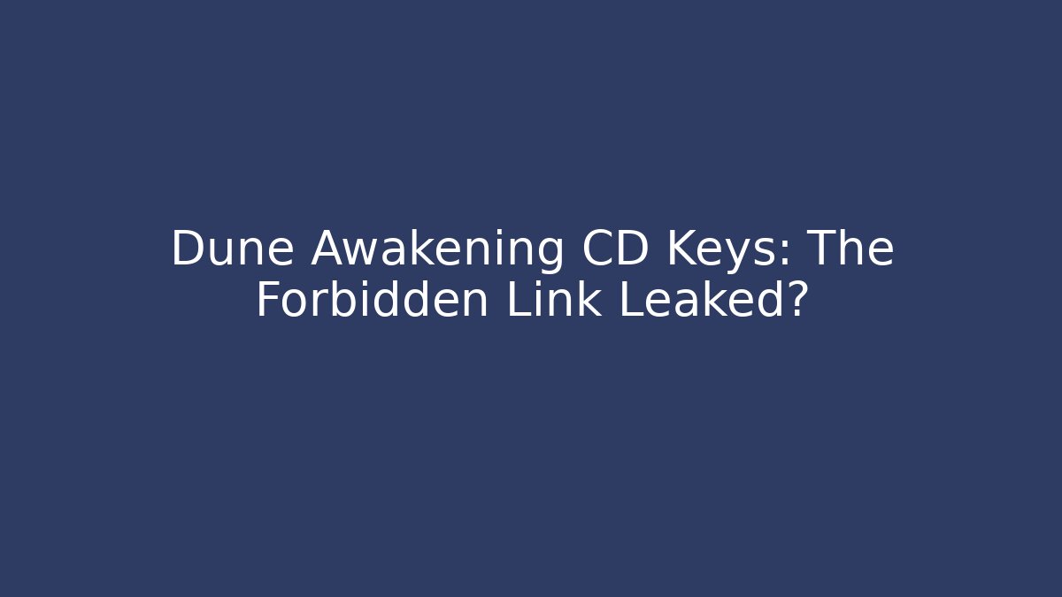 Dune Awakening CD Keys: The Forbidden Link Leaked?
