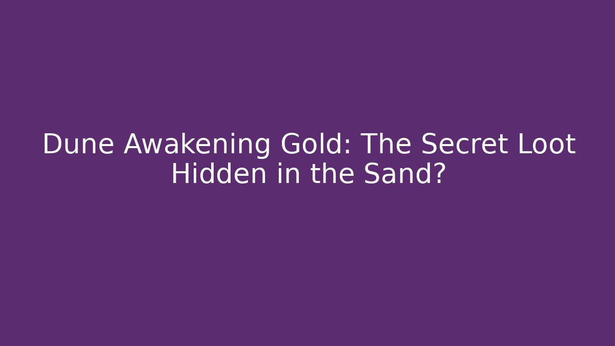 Dune Awakening Gold: The Secret Loot Hidden in the Sand?