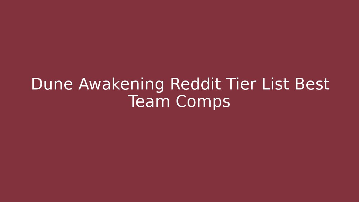 Dune Awakening Reddit Tier List Best Team Comps