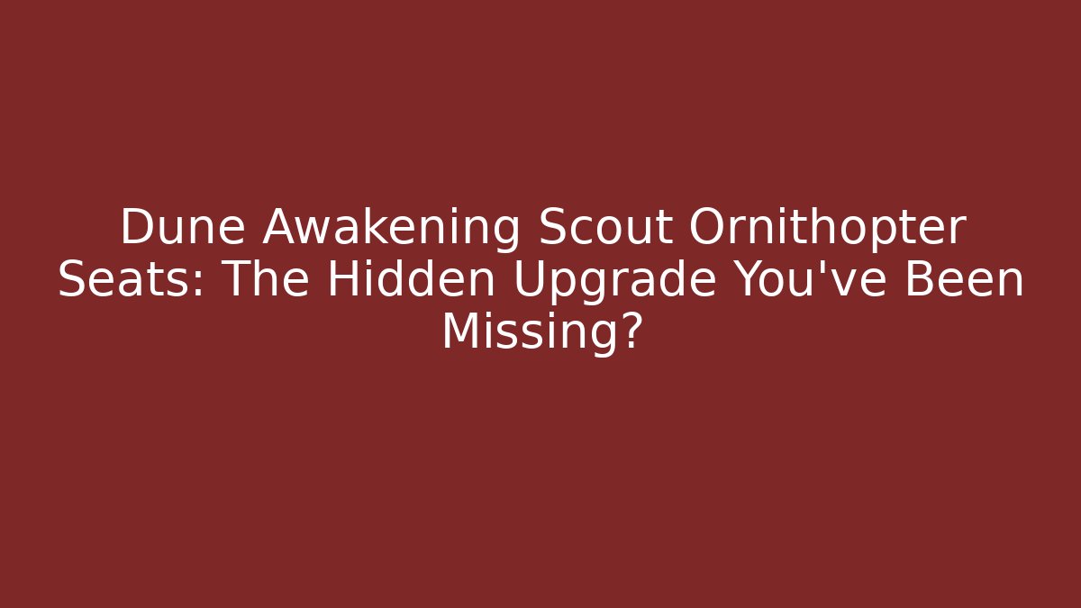 Dune Awakening Scout Ornithopter Seats: The Hidden Upgrade You’ve Been Missing?