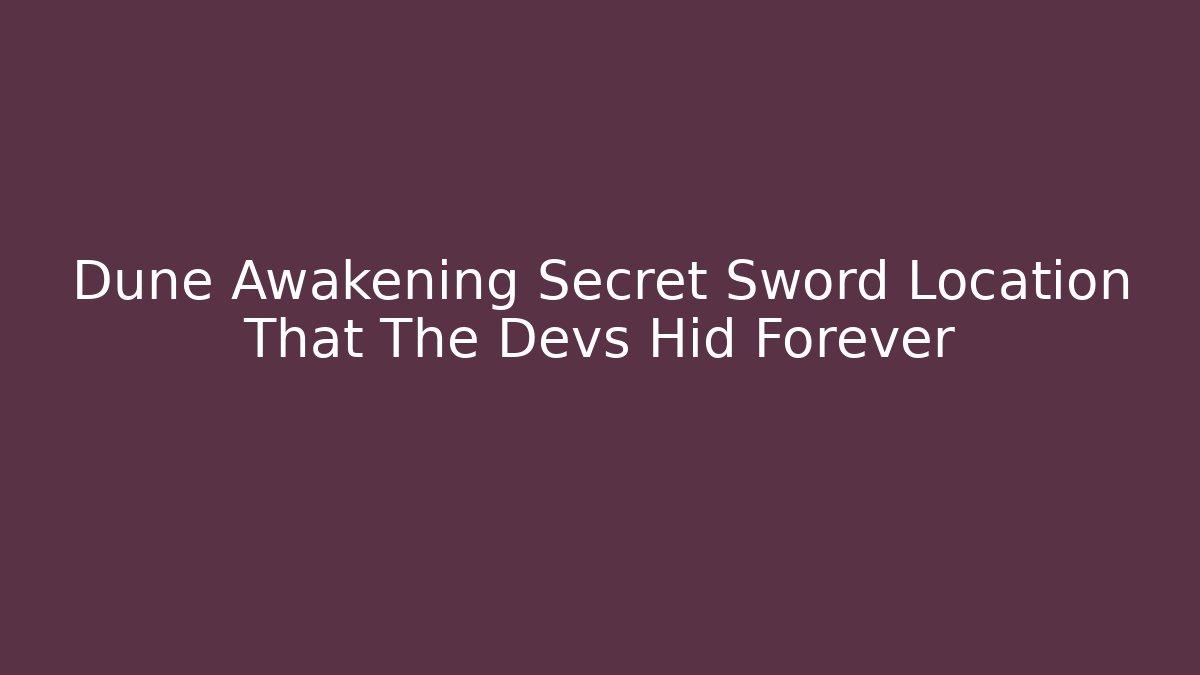 Dune Awakening Secret Sword Location That The Devs Hid Forever