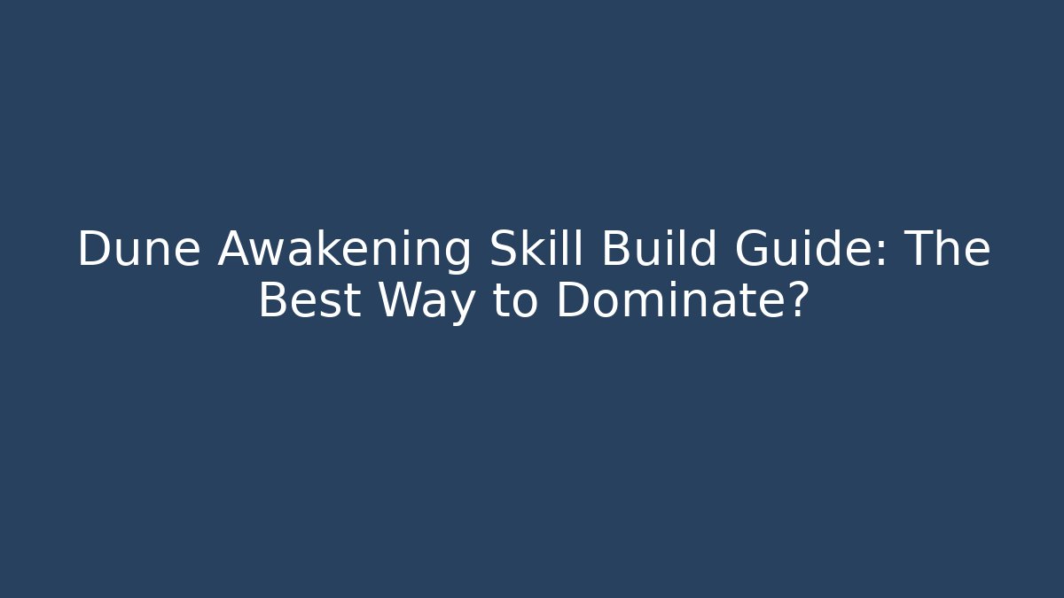 Dune Awakening Skill Build Guide: The Best Way to Dominate? - Método de Aprovação