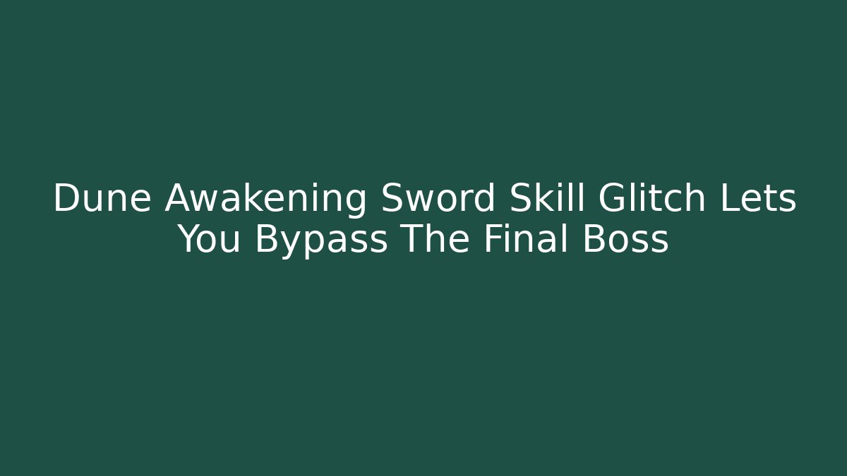 Dune Awakening Sword Skill Glitch Lets You Bypass The Final Boss