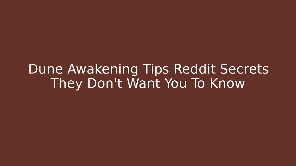 Dune Awakening Tips Reddit Secrets They Don't Want You To Know