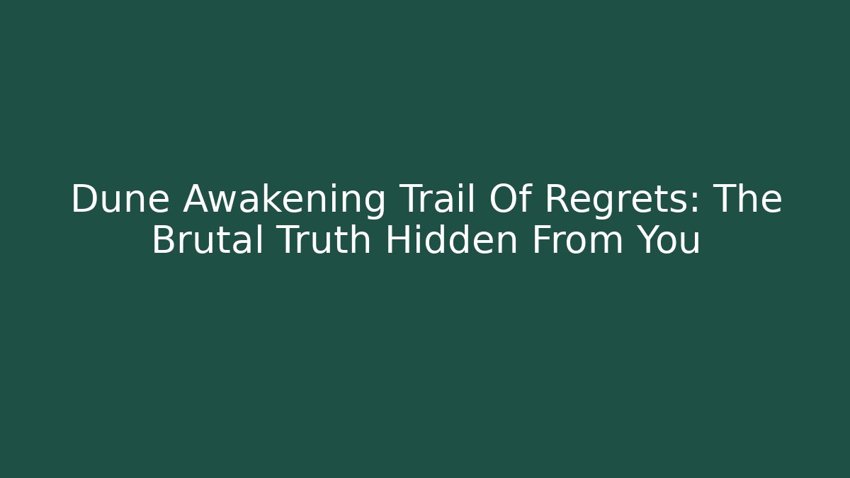 Dune Awakening Trail Of Regrets: The Brutal Truth Hidden From You