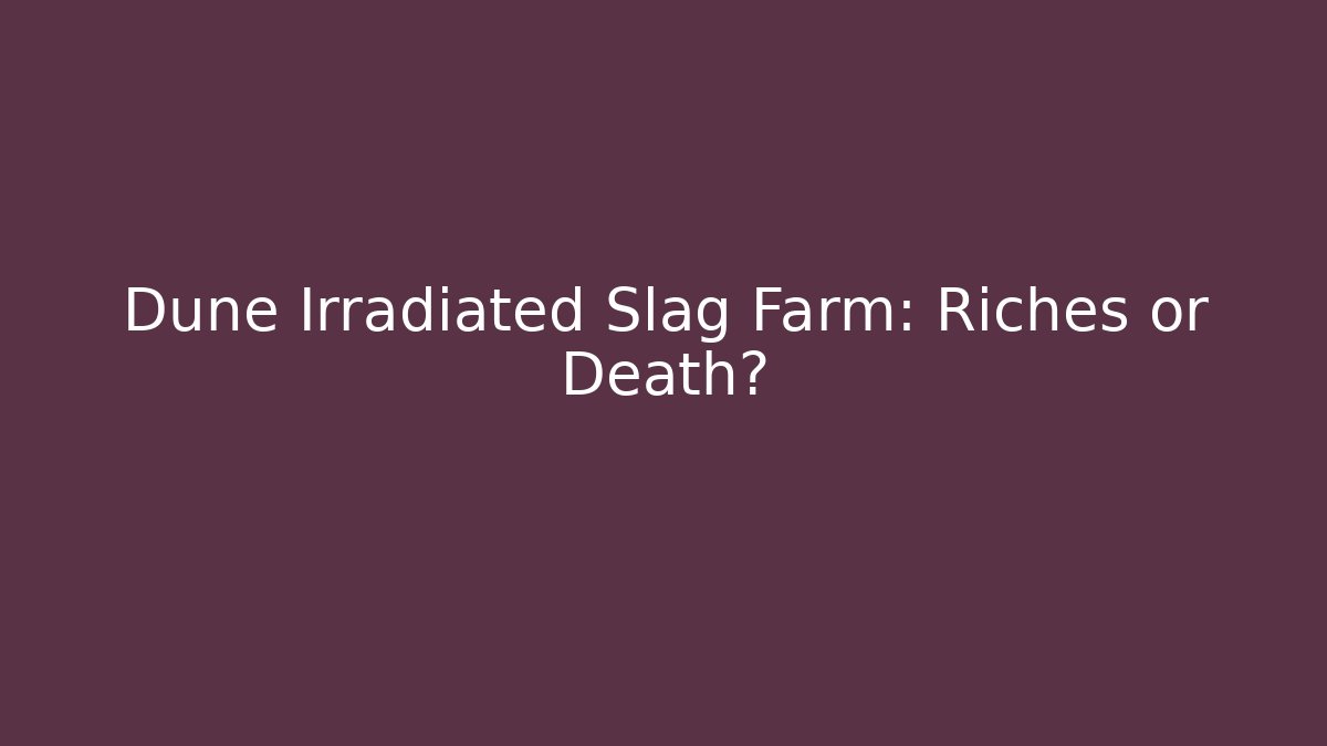 Dune Irradiated Slag Farm: Riches or Death?
