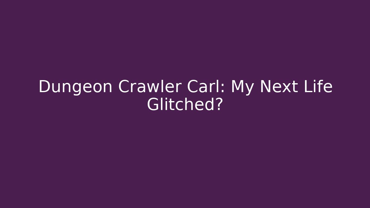Dungeon Crawler Carl: My Next Life Glitched?