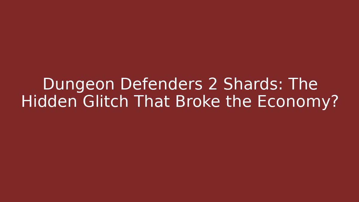 Dungeon Defenders 2 Shards: The Hidden Glitch That Broke the Economy?
