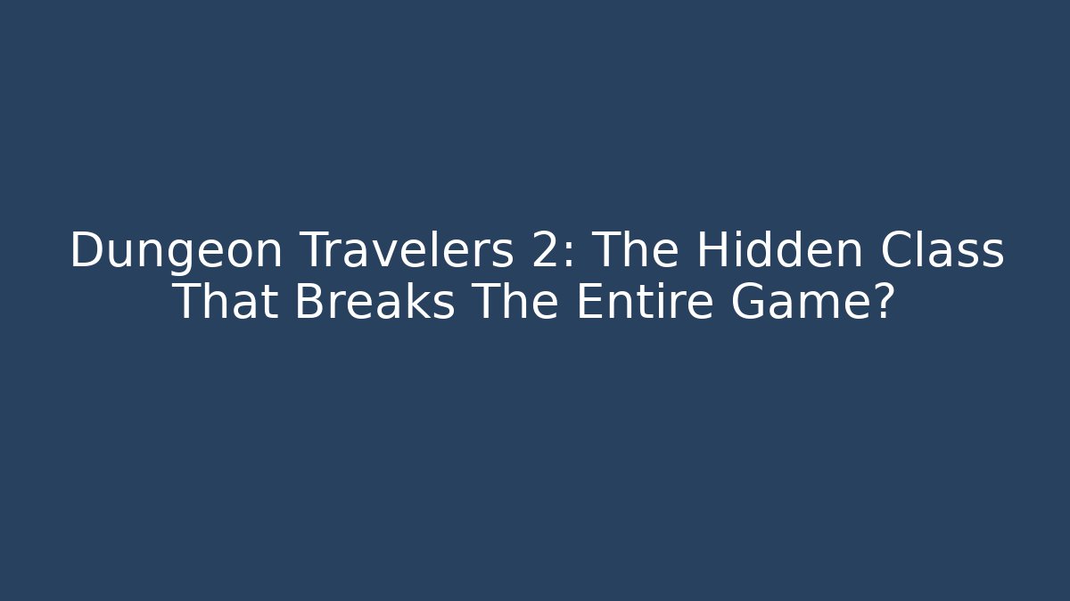 Dungeon Travelers 2: The Hidden Class That Breaks The Entire Game?