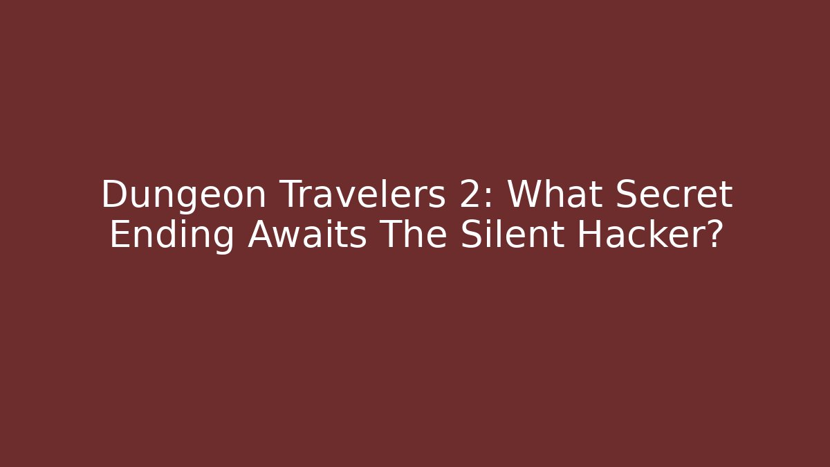 Dungeon Travelers 2: What Secret Ending Awaits The Silent Hacker?