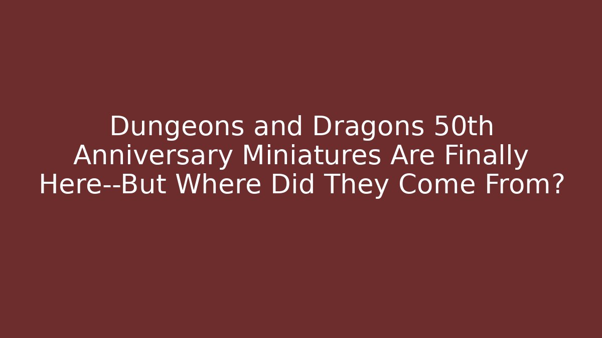 Dungeons and Dragons 50th Anniversary Miniatures Are Finally Here—But Where Did They Come From?