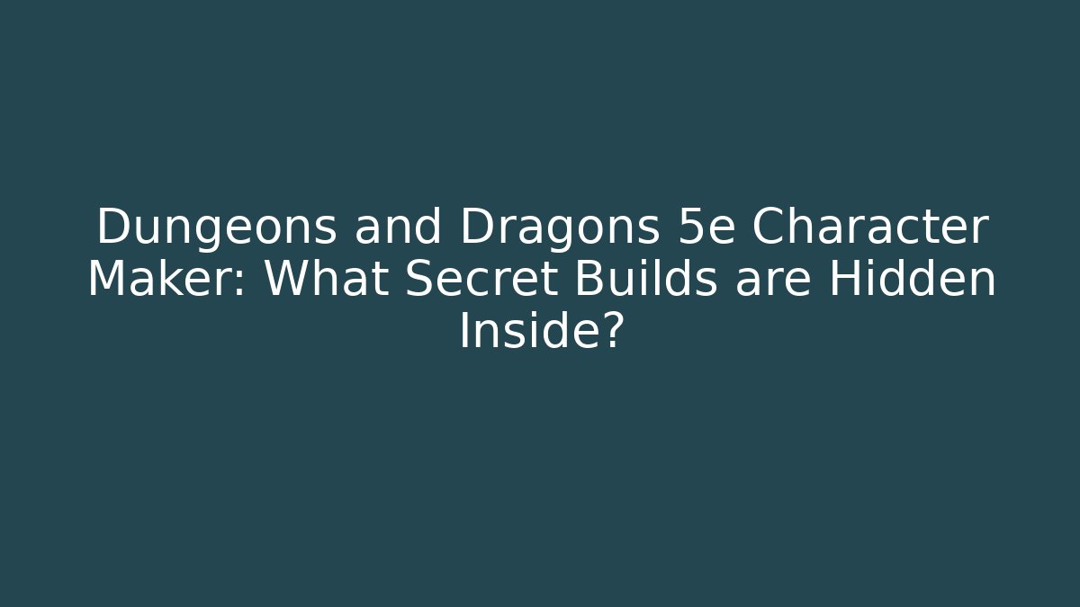 Dungeons and Dragons 5e Character Maker: What Secret Builds are Hidden Inside?