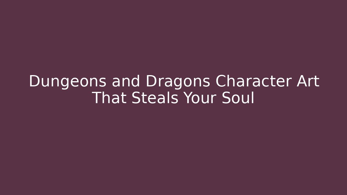 Dungeons and Dragons Character Art That Steals Your Soul