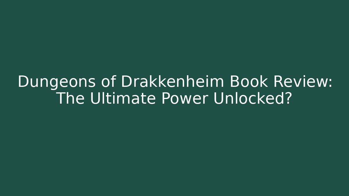 Dungeons of Drakkenheim Book Review: The Ultimate Power Unlocked?