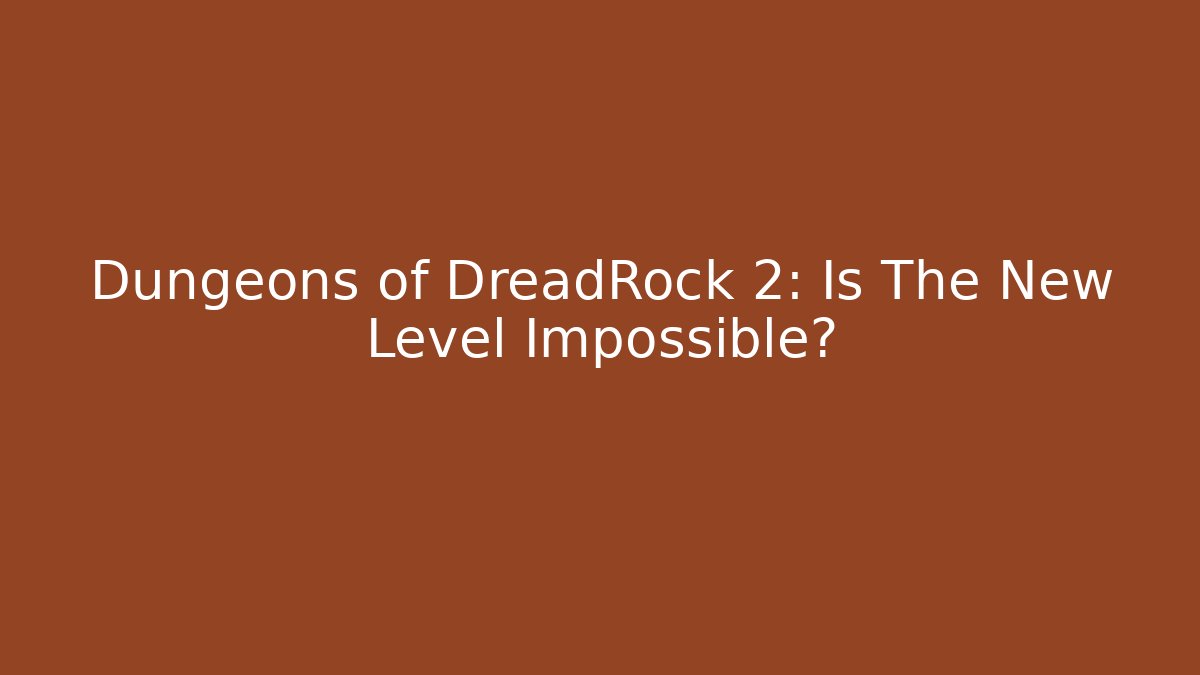 Dungeons of DreadRock 2: Is The New Level Impossible?